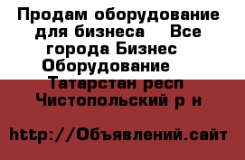 Продам оборудование для бизнеса  - Все города Бизнес » Оборудование   . Татарстан респ.,Чистопольский р-н
